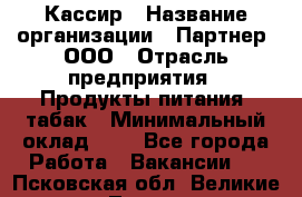 Кассир › Название организации ­ Партнер, ООО › Отрасль предприятия ­ Продукты питания, табак › Минимальный оклад ­ 1 - Все города Работа » Вакансии   . Псковская обл.,Великие Луки г.